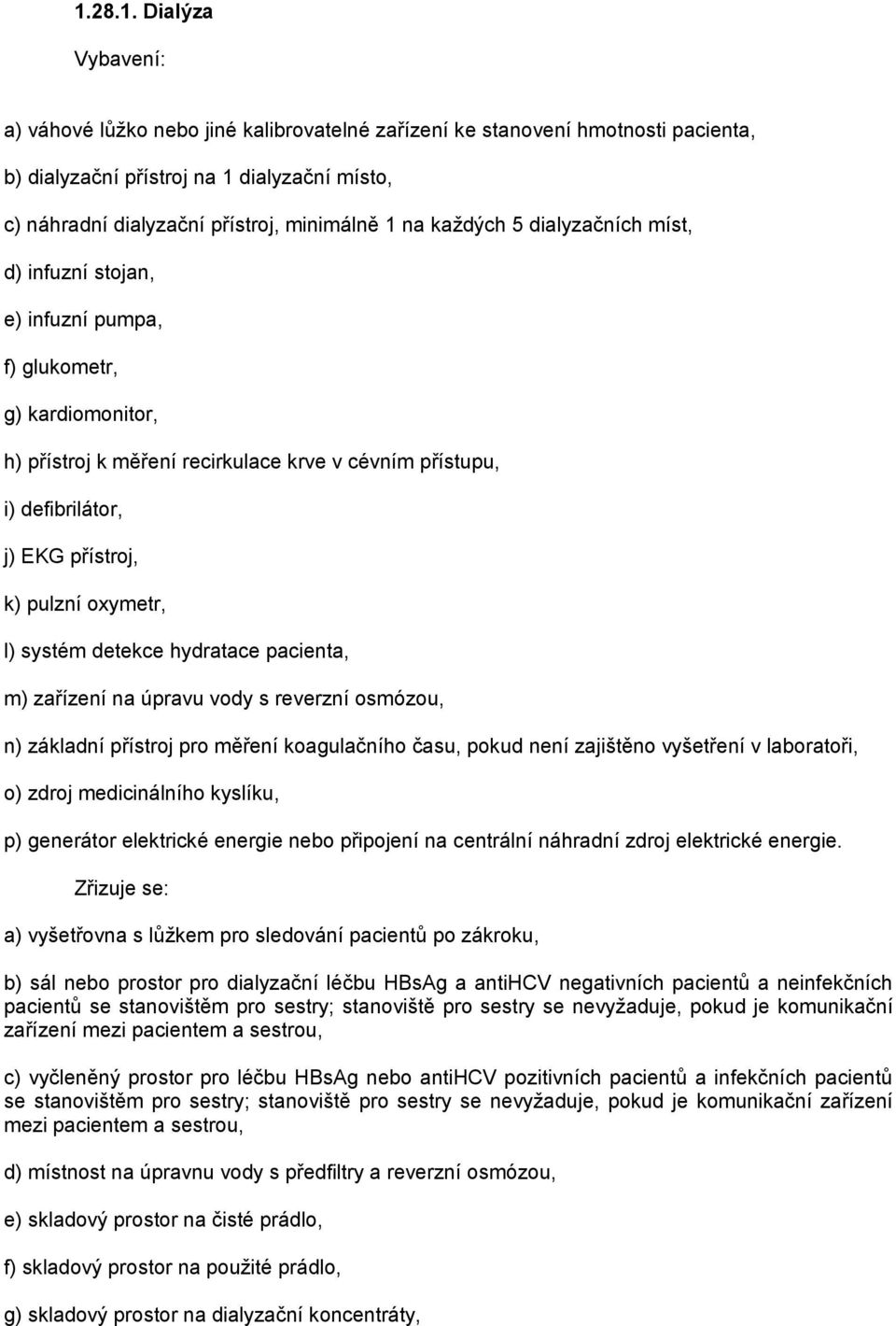 oxymetr, l) systém detekce hydratace pacienta, m) zařízení na úpravu vody s reverzní osmózou, n) základní přístroj pro měření koagulačního času, pokud není zajištěno vyšetření v laboratoři, o) zdroj