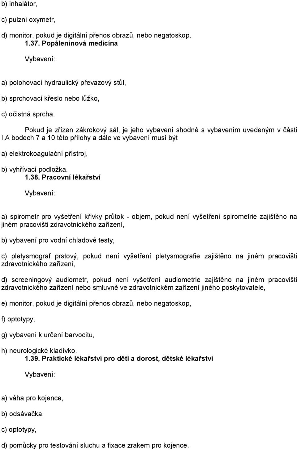 Pokud je zřízen zákrokový sál, je jeho vybavení shodné s vybavením uvedeným v části I.A bodech 7 a 10 této přílohy a dále ve vybavení musí být a) elektrokoagulační přístroj, b) vyhřívací podložka. 1.38.