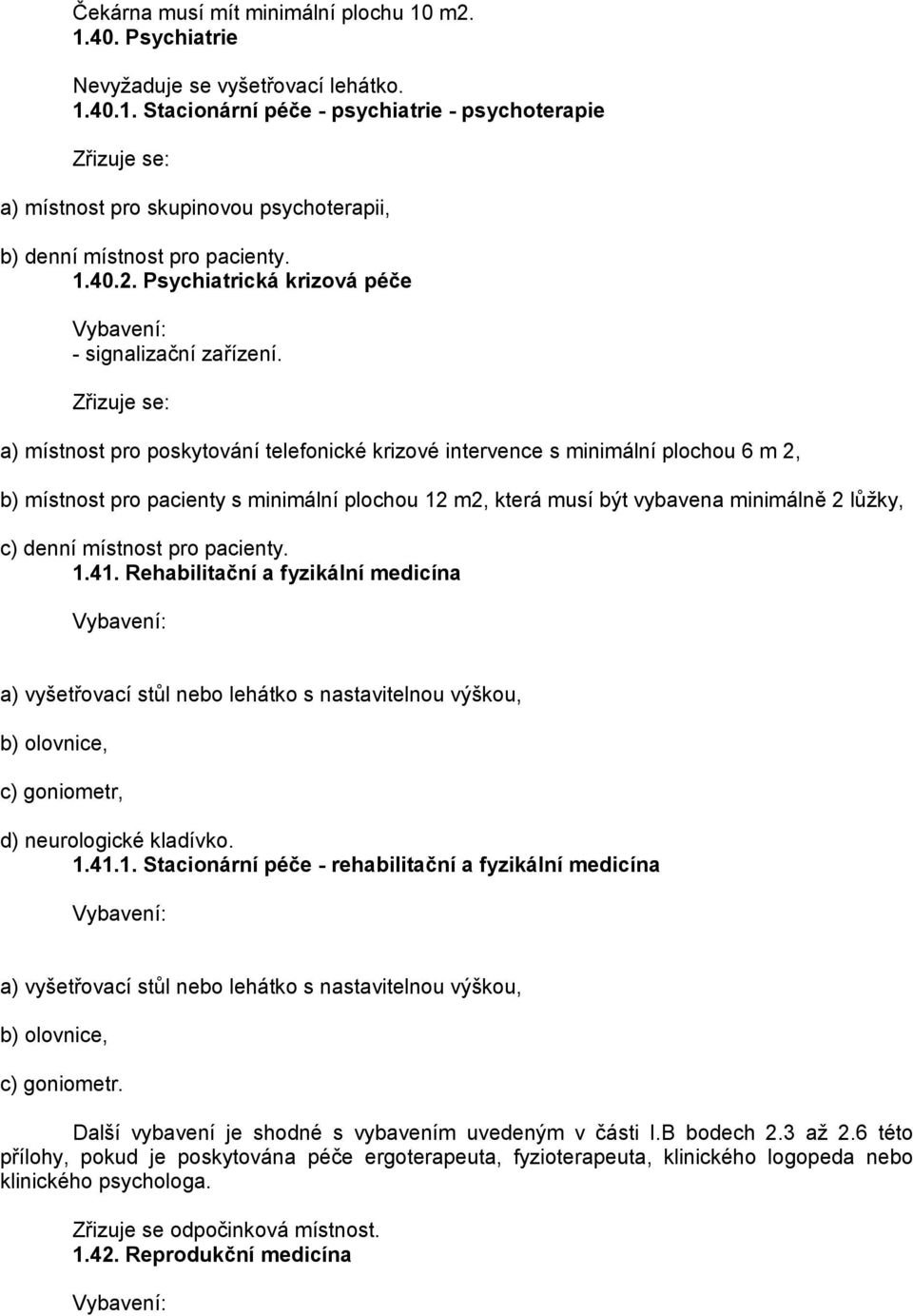 Zřizuje se: a) místnost pro poskytování telefonické krizové intervence s minimální plochou 6 m 2, b) místnost pro pacienty s minimální plochou 12 m2, která musí být vybavena minimálně 2 lůžky, c)