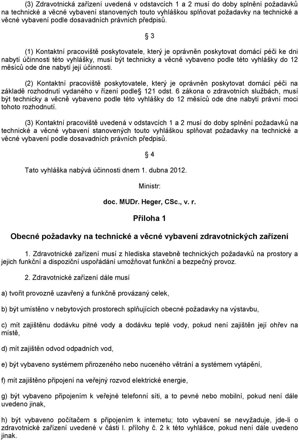 3 (1) Kontaktní pracoviště poskytovatele, který je oprávněn poskytovat domácí péči ke dni nabytí účinnosti této vyhlášky, musí být technicky a věcně vybaveno podle této vyhlášky do 12 měsíců ode dne