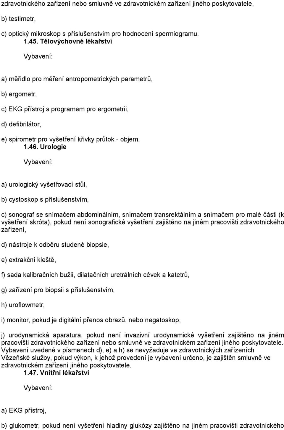 46. Urologie a) urologický vyšetřovací stůl, b) cystoskop s příslušenstvím, c) sonograf se snímačem abdominálním, snímačem transrektálním a snímačem pro malé části (k vyšetření skróta), pokud není