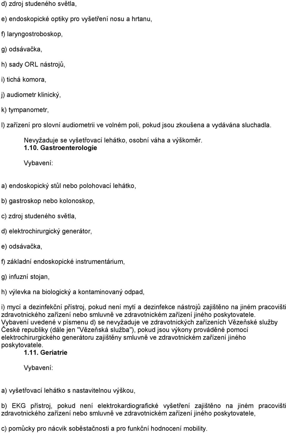 Gastroenterologie a) endoskopický stůl nebo polohovací lehátko, b) gastroskop nebo kolonoskop, c) zdroj studeného světla, d) elektrochirurgický generátor, e) odsávačka, f) základní endoskopické