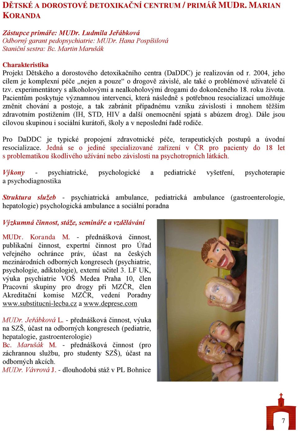 2004, jeho cílem je komplexní péče nejen a pouze o drogově závislé, ale také o problémové uživatelé či tzv. experimentátory s alkoholovými a nealkoholovými drogami do dokončeného 18. roku života.