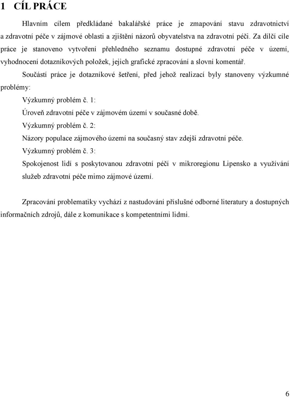 Součástí práce je dotazníkové šetření, před jehož realizací byly stanoveny výzkumné problémy: Výzkumný problém č. 1: Úroveň zdravotní péče v zájmovém území v současné době. Výzkumný problém č. 2: Názory populace zájmového území na současný stav zdejší zdravotní péče.