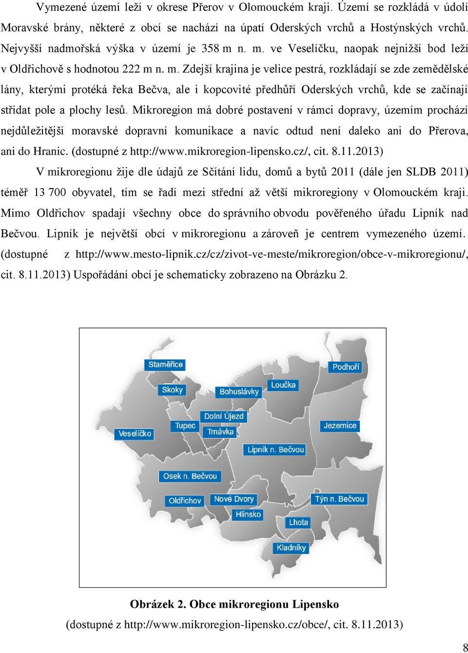 n. m. ve Veselíčku, naopak nejnižší bod leží v Oldřichově s hodnotou 222 m n. m. Zdejší krajina je velice pestrá, rozkládají se zde zemědělské lány, kterými protéká řeka Bečva, ale i kopcovité předhůří Oderských vrchů, kde se začínají střídat pole a plochy lesů.