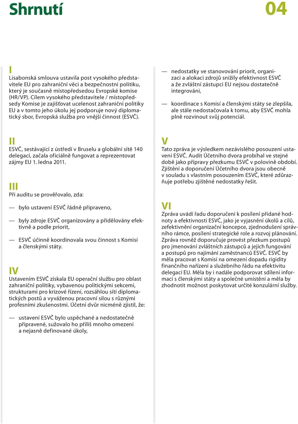 nedostatky ve stanovování priorit, organizaci a alokaci zdrojů snížily efektivnost ESVČ a že zvláštní zástupci EU nejsou dostatečně integrováni, koordinace s Komisí a členskými státy se zlepšila, ale