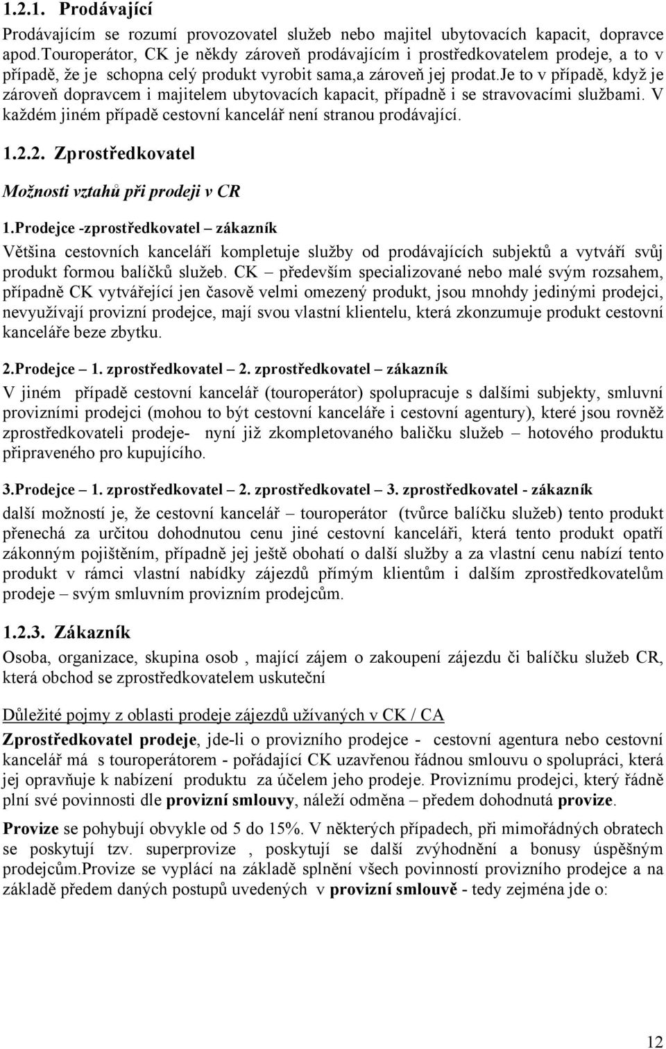 je to v případě, když je zároveň dopravcem i majitelem ubytovacích kapacit, případně i se stravovacími službami. V každém jiném případě cestovní kancelář není stranou prodávající. 1.2.