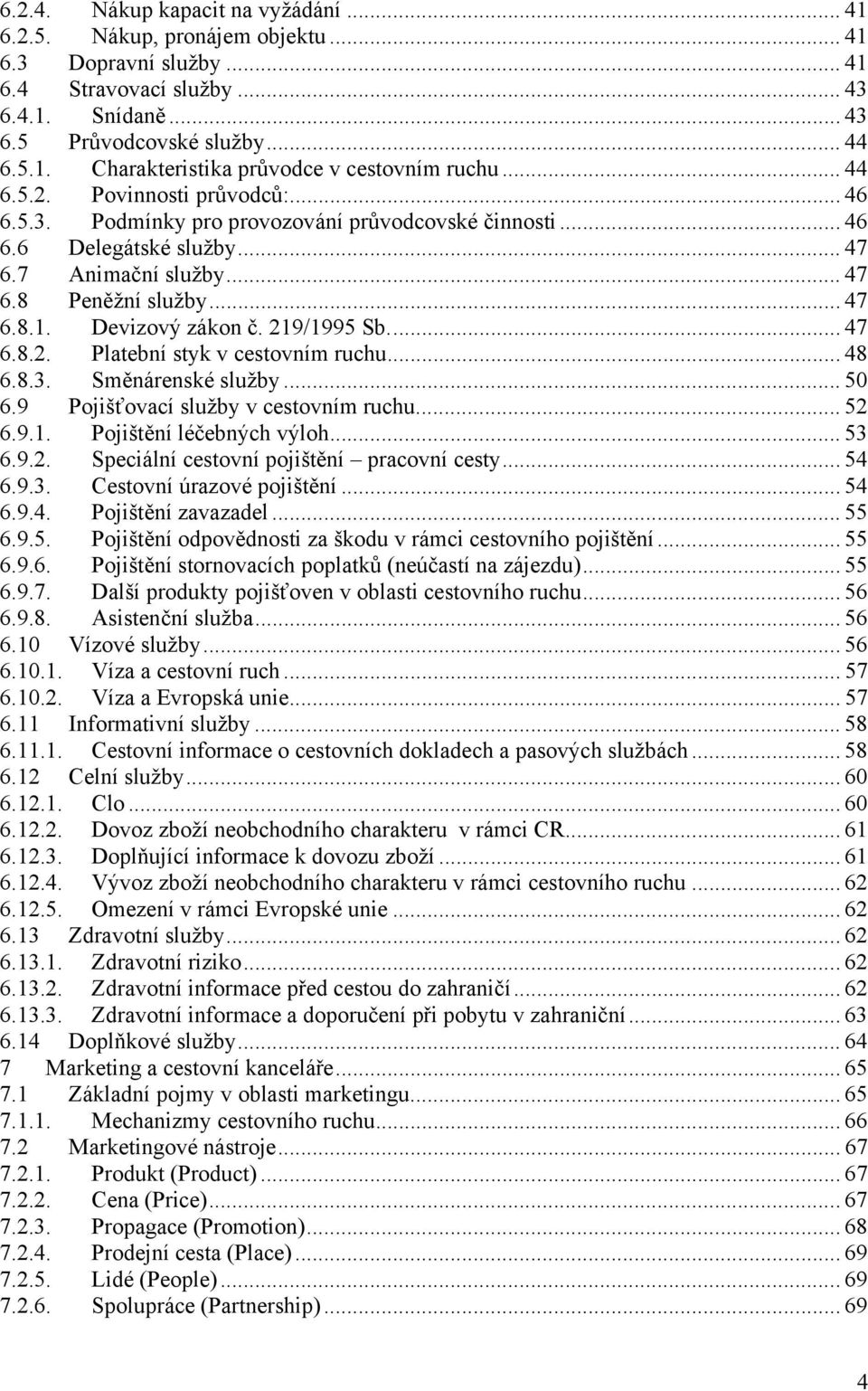 Devizový zákon č. 219/1995 Sb... 47 6.8.2. Platební styk v cestovním ruchu... 48 6.8.3. Směnárenské služby... 50 6.9 Pojišťovací služby v cestovním ruchu... 52 6.9.1. Pojištění léčebných výloh... 53 6.