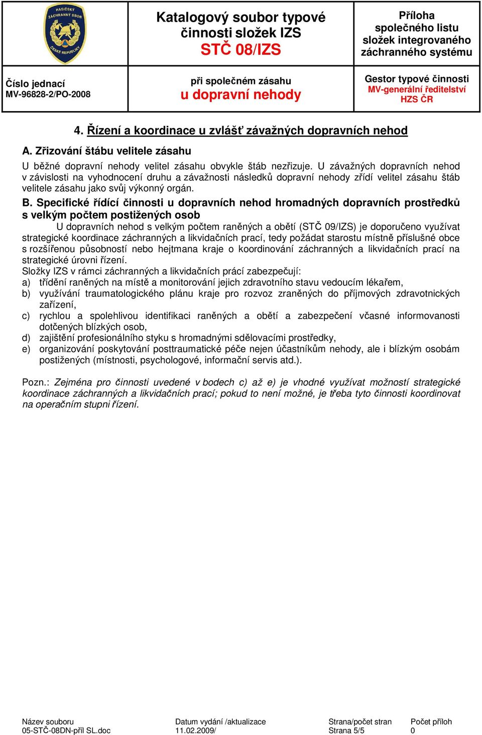 U závažných dopravních nehod v závislosti na vyhodnocení druhu a závažnosti následků dopravní nehody zřídí velitel zásahu štáb velitele zásahu jako svůj výkonný orgán. B.