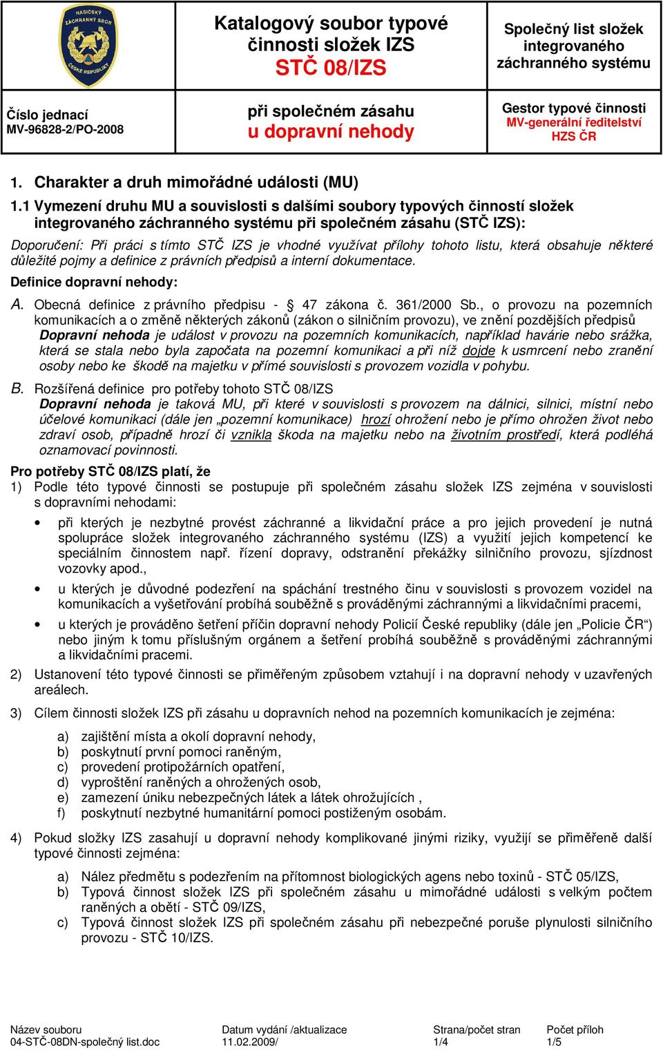 listu, která obsahuje některé důležité pojmy a definice z právních předpisů a interní dokumentace. Definice dopravní nehody: A. Obecná definice z právního předpisu - 47 zákona č. 361/2000 Sb.