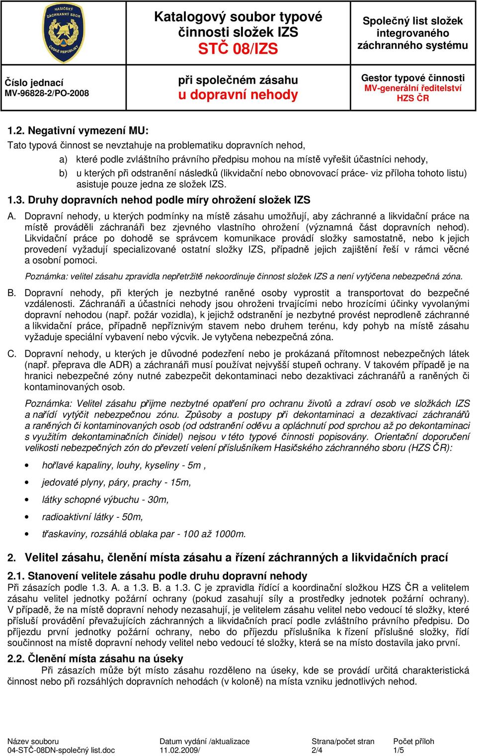 odstranění následků (likvidační nebo obnovovací práce- viz příloha tohoto listu) asistuje pouze jedna ze složek IZS. 1.3. Druhy dopravních nehod podle míry ohrožení složek IZS A.