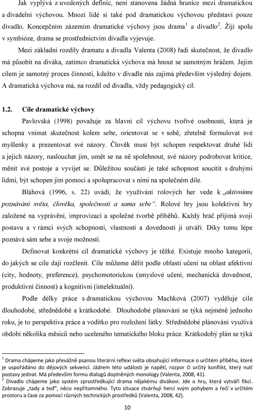 Mezi základní rozdíly dramatu a divadla Valenta (2008) řadí skutečnost, ţe divadlo má pŧsobit na diváka, zatímco dramatická výchova má hnout se samotným hráčem.