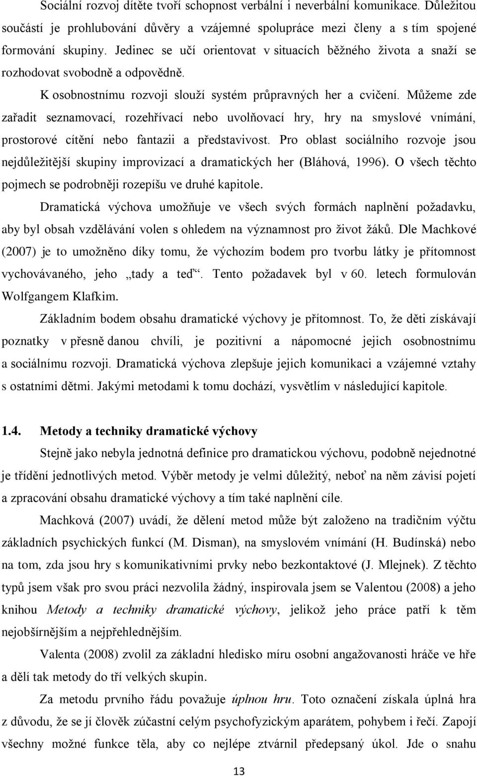 Mŧţeme zde zařadit seznamovací, rozehřívací nebo uvolňovací hry, hry na smyslové vnímání, prostorové cítění nebo fantazii a představivost.