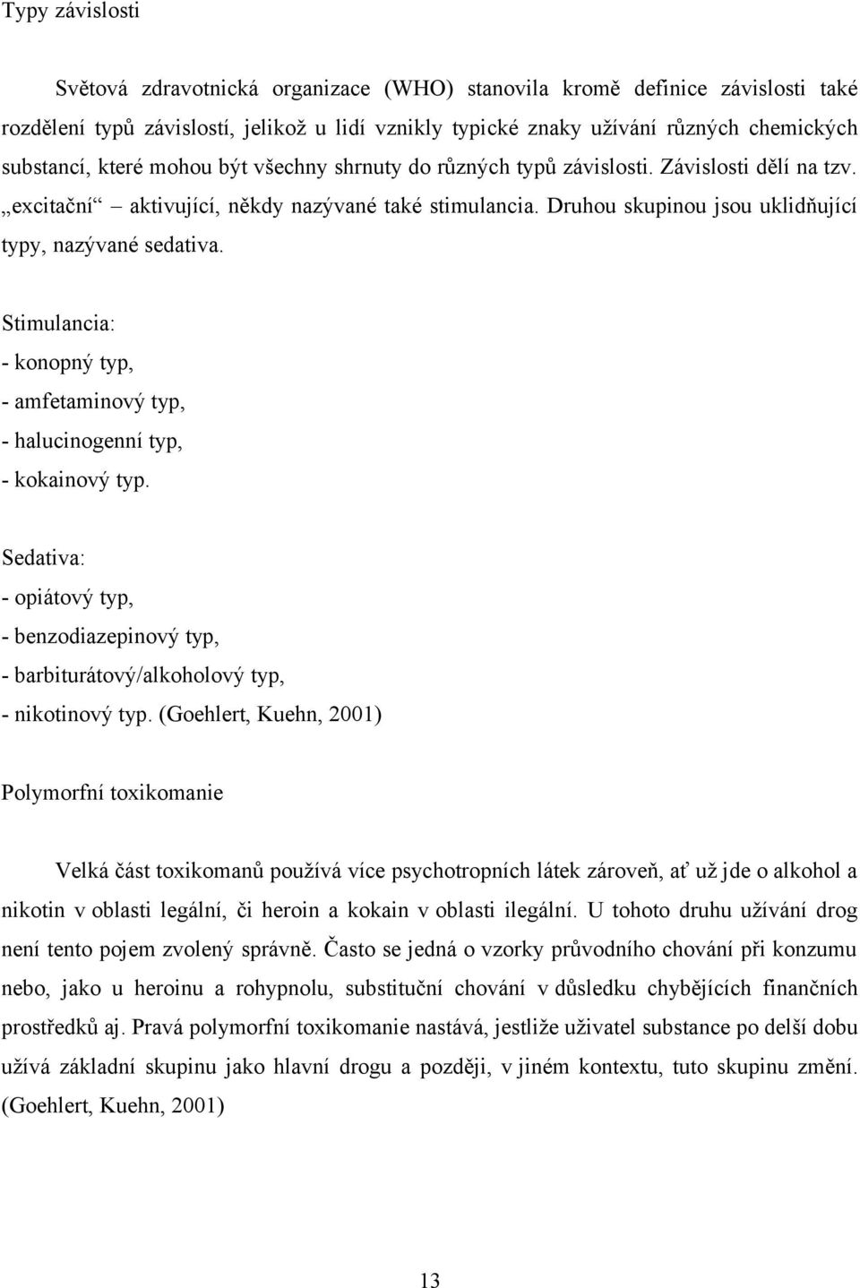 Stimulancia: - konopný typ, - amfetaminový typ, - halucinogenní typ, - kokainový typ. Sedativa: - opiátový typ, - benzodiazepinový typ, - barbiturátový/alkoholový typ, - nikotinový typ.