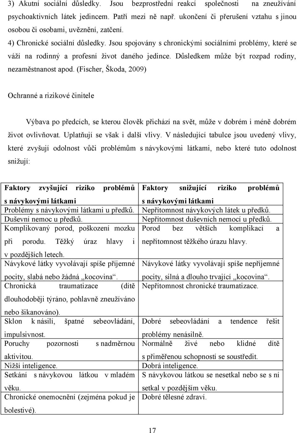 Jsou spojovány s chronickými sociálními problémy, které se váží na rodinný a profesní život daného jedince. Důsledkem může být rozpad rodiny, nezaměstnanost apod.