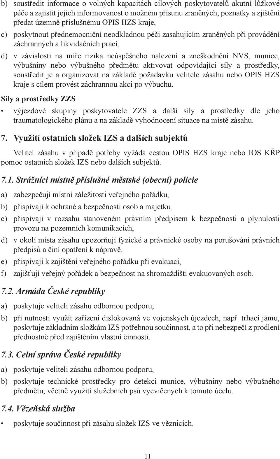 munice, výbušniny nebo výbušného předmětu aktivovat odpovídající síly a prostředky, soustředit je a organizovat na základě požadavku velitele zásahu nebo OPIS HZS kraje s cílem provést záchrannou