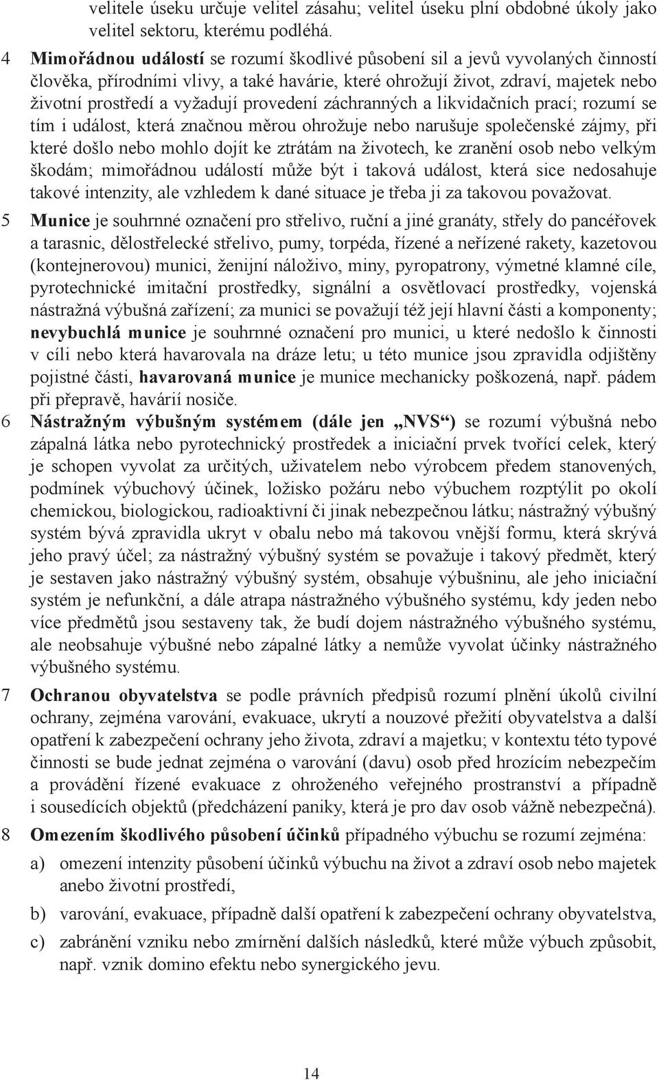 provedení záchranných a likvidačních prací; rozumí se tím i událost, která značnou měrou ohrožuje nebo narušuje společenské zájmy, při které došlo nebo mohlo dojít ke ztrátám na životech, ke zranění