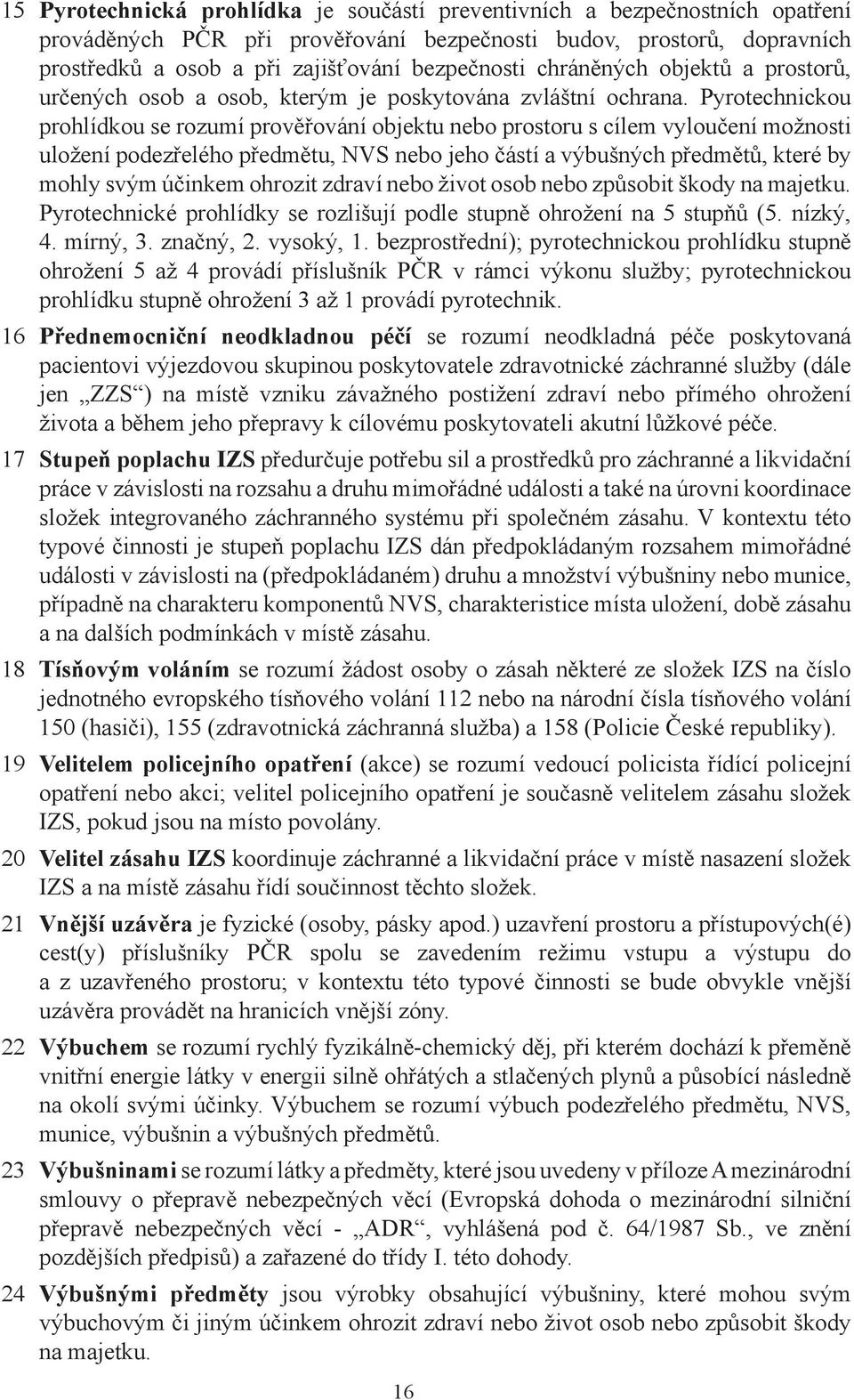 Pyrotechnickou prohlídkou se rozumí prověřování objektu nebo prostoru s cílem vyloučení možnosti uložení podezřelého předmětu, NVS nebo jeho částí a výbušných předmětů, které by mohly svým účinkem