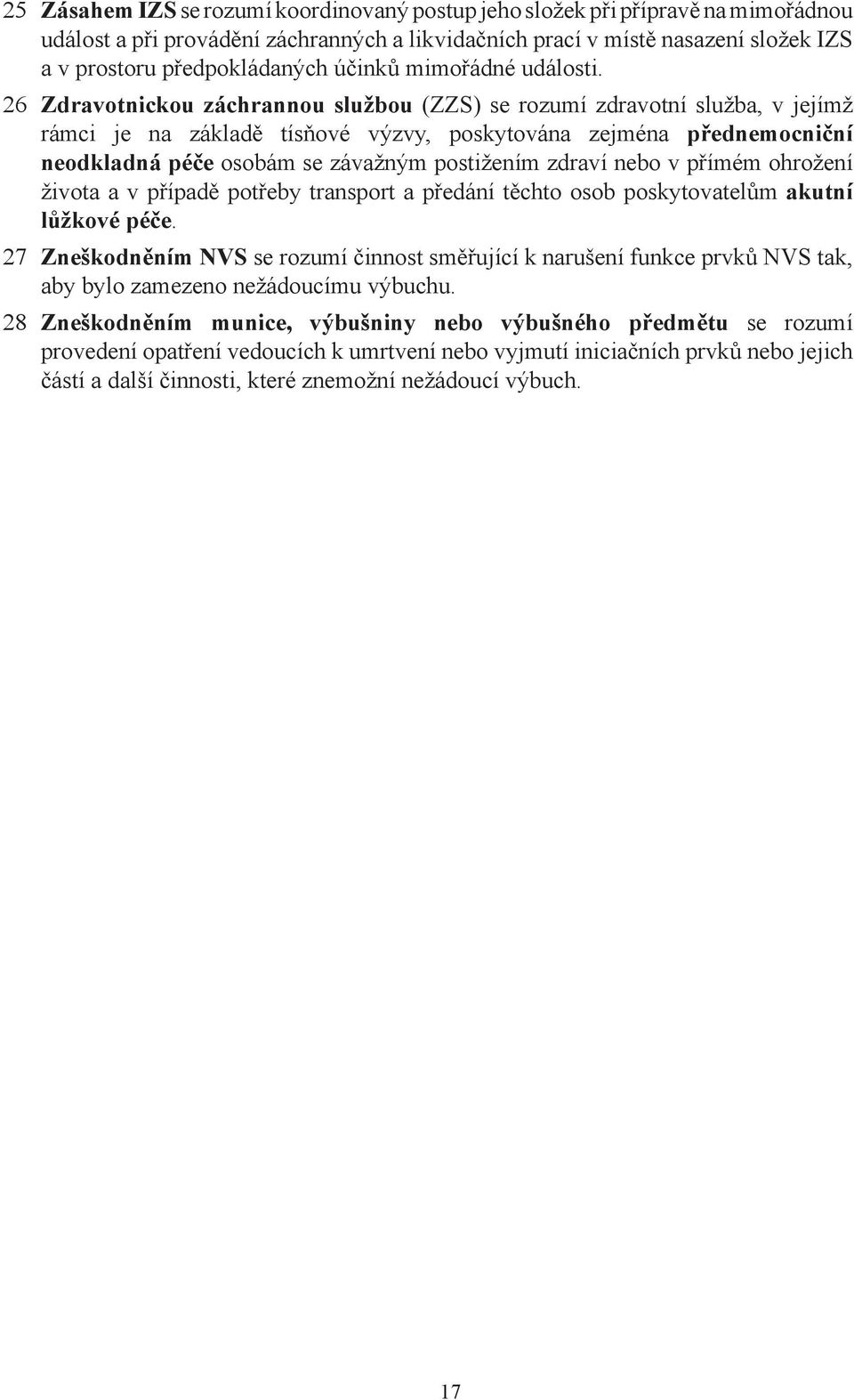 26 Zdravotnickou záchrannou službou (ZZS) se rozumí zdravotní služba, v jejímž rámci je na základě tísňové výzvy, poskytována zejména přednemocniční neodkladná péče osobám se závažným postižením