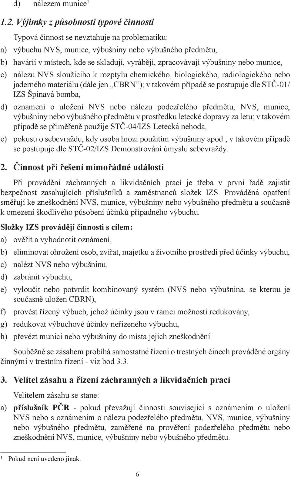 zpracovávají výbušniny nebo munice, c) nálezu NVS sloužícího k rozptylu chemického, biologického, radiologického nebo jaderného materiálu (dále jen CBRN ); v takovém případě se postupuje dle STČ-01/