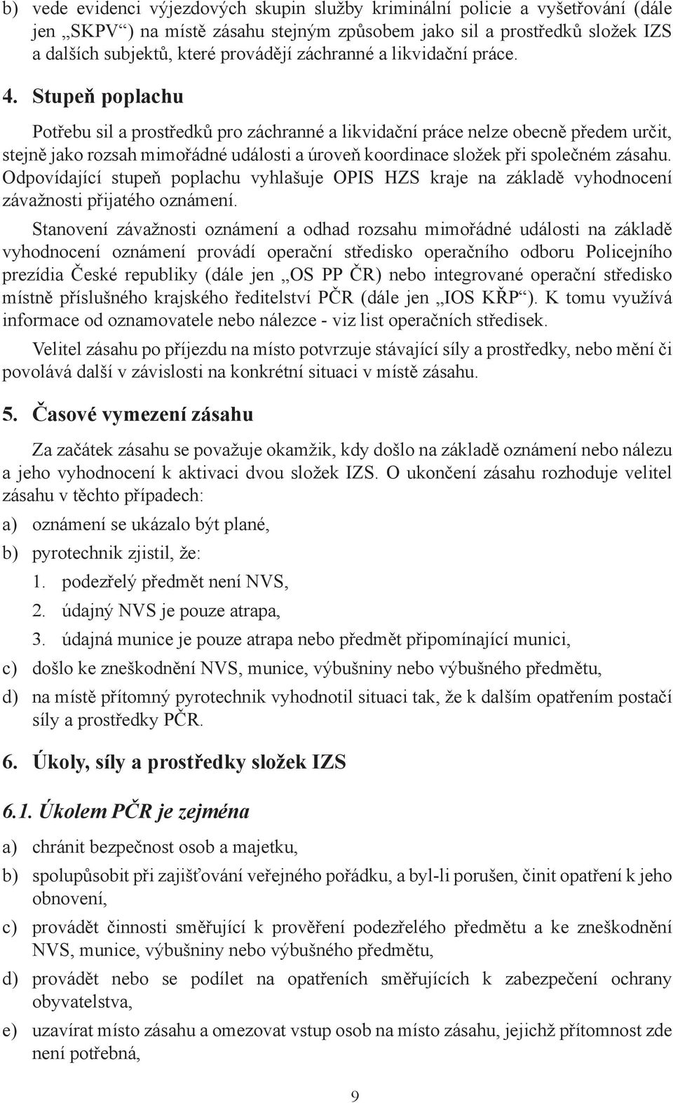 Stupeň poplachu Potřebu sil a prostředků pro záchranné a likvidační práce nelze obecně předem určit, stejně jako rozsah mimořádné události a úroveň koordinace složek při společném zásahu.