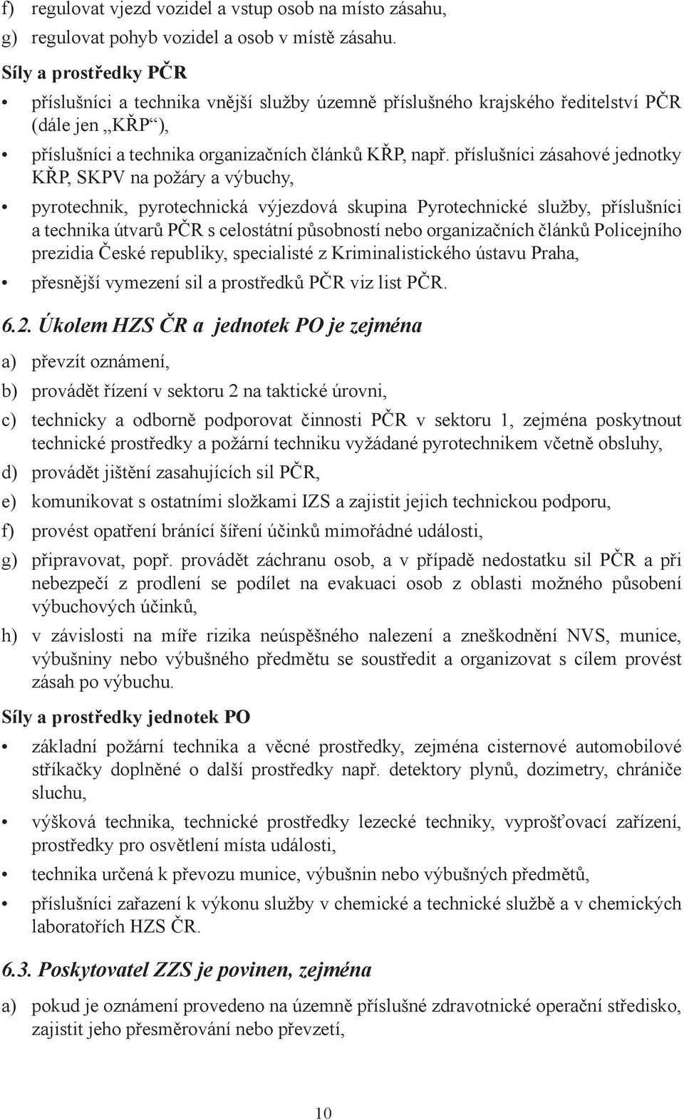 příslušníci zásahové jednotky KŘP, SKPV na požáry a výbuchy, pyrotechnik, pyrotechnická výjezdová skupina Pyrotechnické služby, příslušníci a technika útvarů PČR s celostátní působností nebo