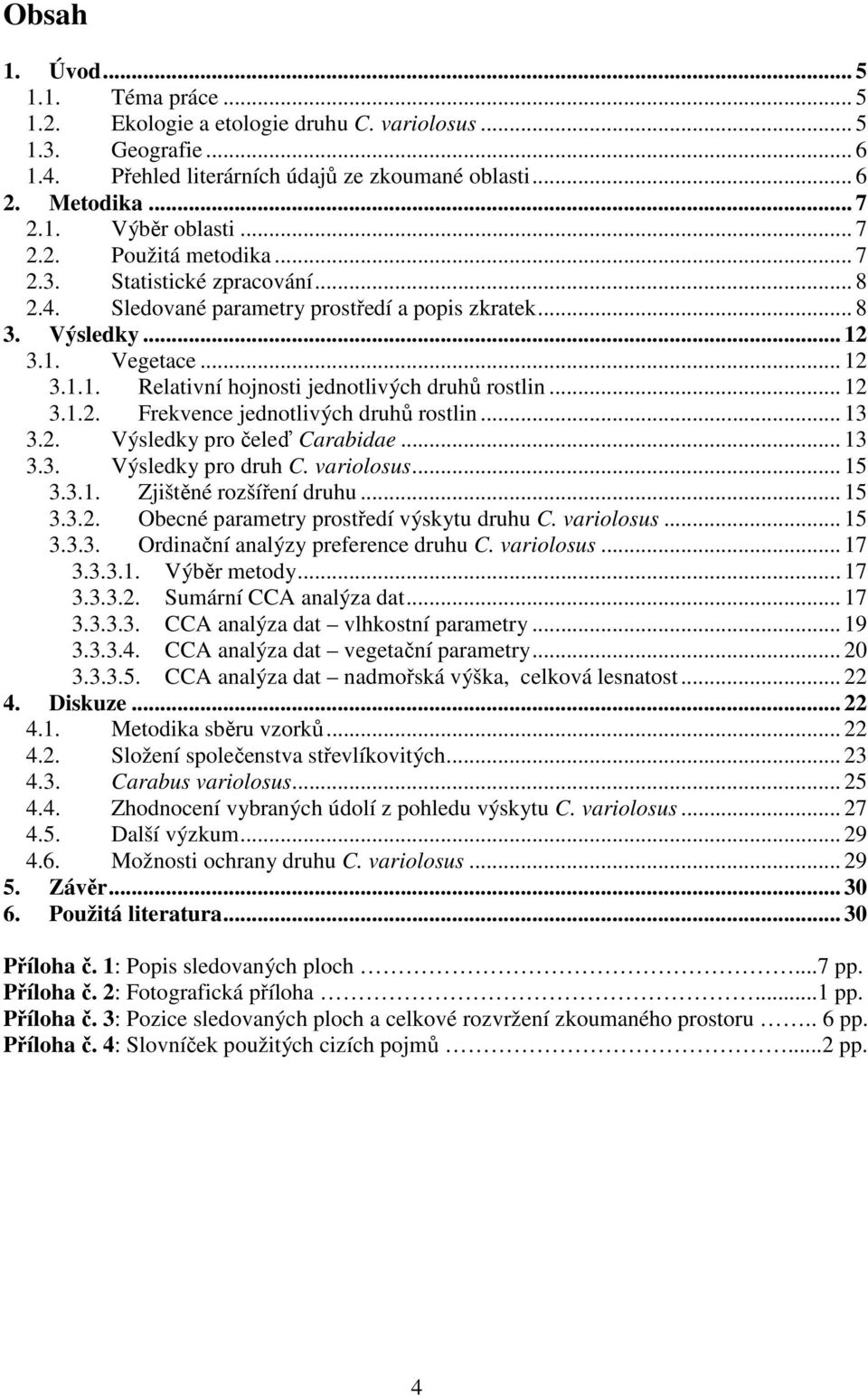 .. 12 3.1.2. Frekvence jednotlivých druhů rostlin... 13 3.2. Výsledky pro čeleď Carabidae... 13 3.3. Výsledky pro druh C. variolosus... 15 3.3.1. Zjištěné rozšíření druhu... 15 3.3.2. Obecné parametry prostředí výskytu druhu C.