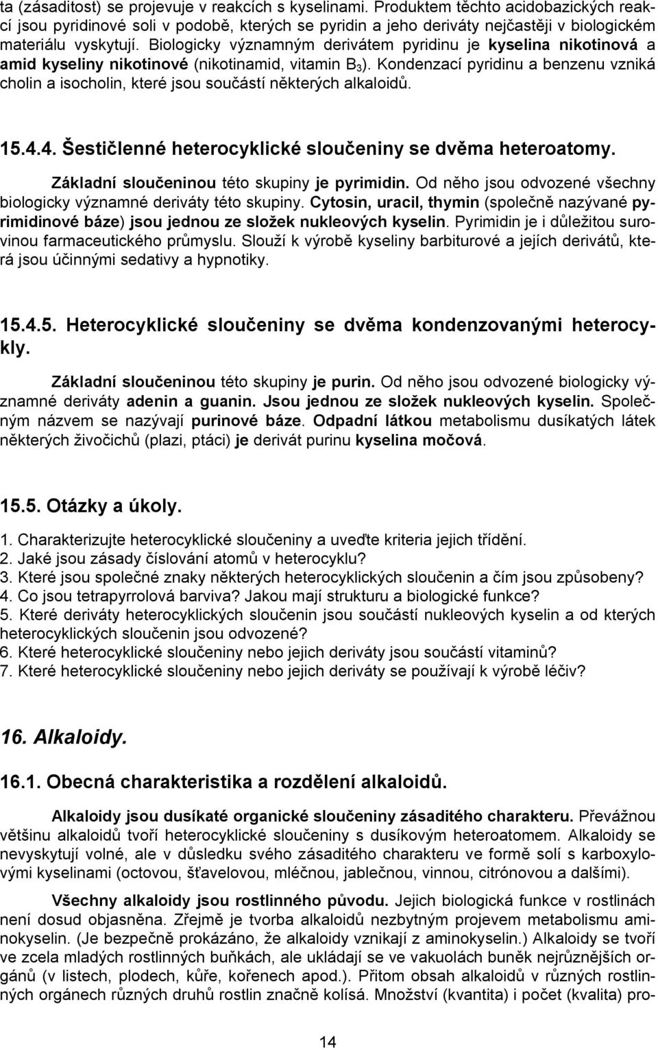 Biologicky významným derivátem pyridinu je kyselina nikotinová a amid kyseliny nikotinové (nikotinamid, vitamin B 3 ).