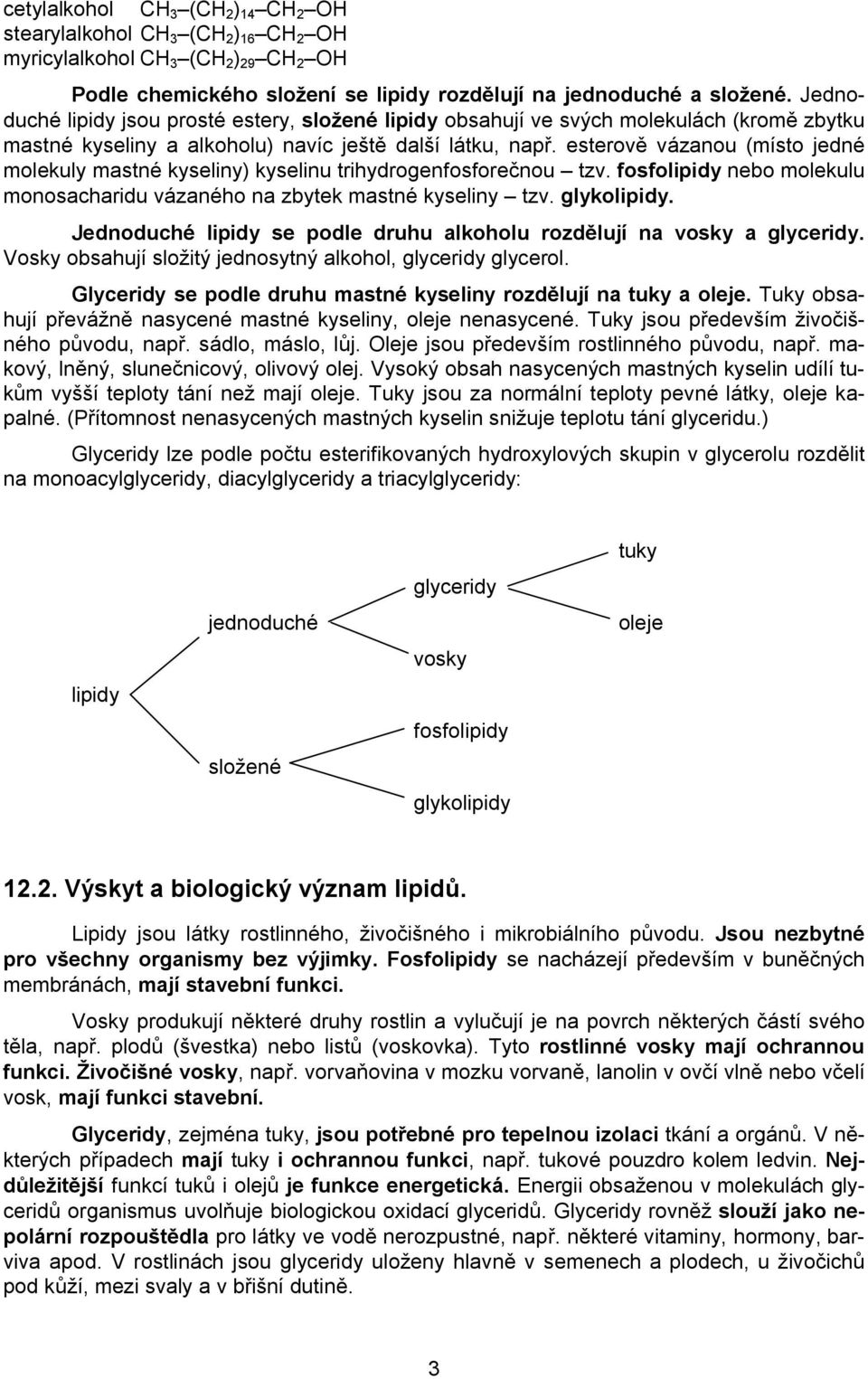 esterově vázanou (místo jedné molekuly mastné kyseliny) kyselinu trihydrogenfosforečnou tzv. fosfolipidy nebo molekulu monosacharidu vázaného na zbytek mastné kyseliny tzv. glykolipidy.