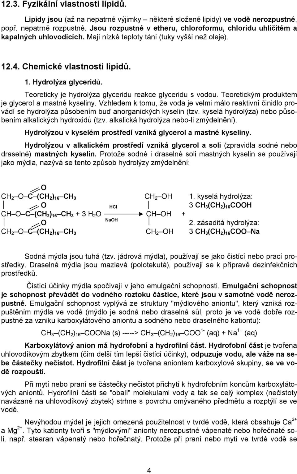 Teoreticky je hydrolýza glyceridu reakce glyceridu s vodou. Teoretickým produktem je glycerol a mastné kyseliny.