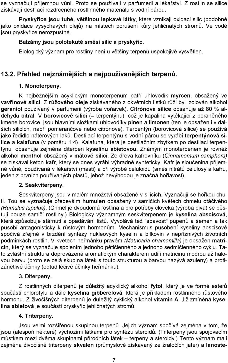 Balzámy jsou polotekuté směsi silic a pryskyřic. Biologický význam pro rostliny není u většiny terpenů uspokojivě vysvětlen. 13.2. Přehled nejznámějších a nejpoužívanějších terpenů. 1. Monoterpeny.