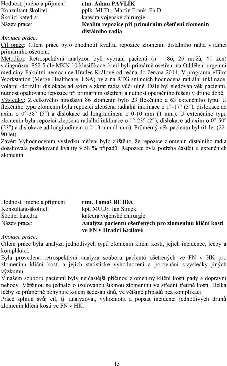 katedra vojenské chirurgie Kvalita repozice při primárním ošetření zlomenin distálního radia Cíl práce: Cílem práce bylo zhodnotit kvalitu repozice zlomenin distálního radia v rámci primárního