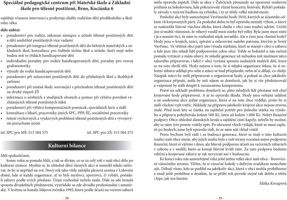 mateřských a základních škol, konzultace pro ředitele těchto škol a učitele, kteří mají nebo budou mít ve třídách handicapované děti individuální poradny pro rodiče handicapovaných dětí, poradny pro