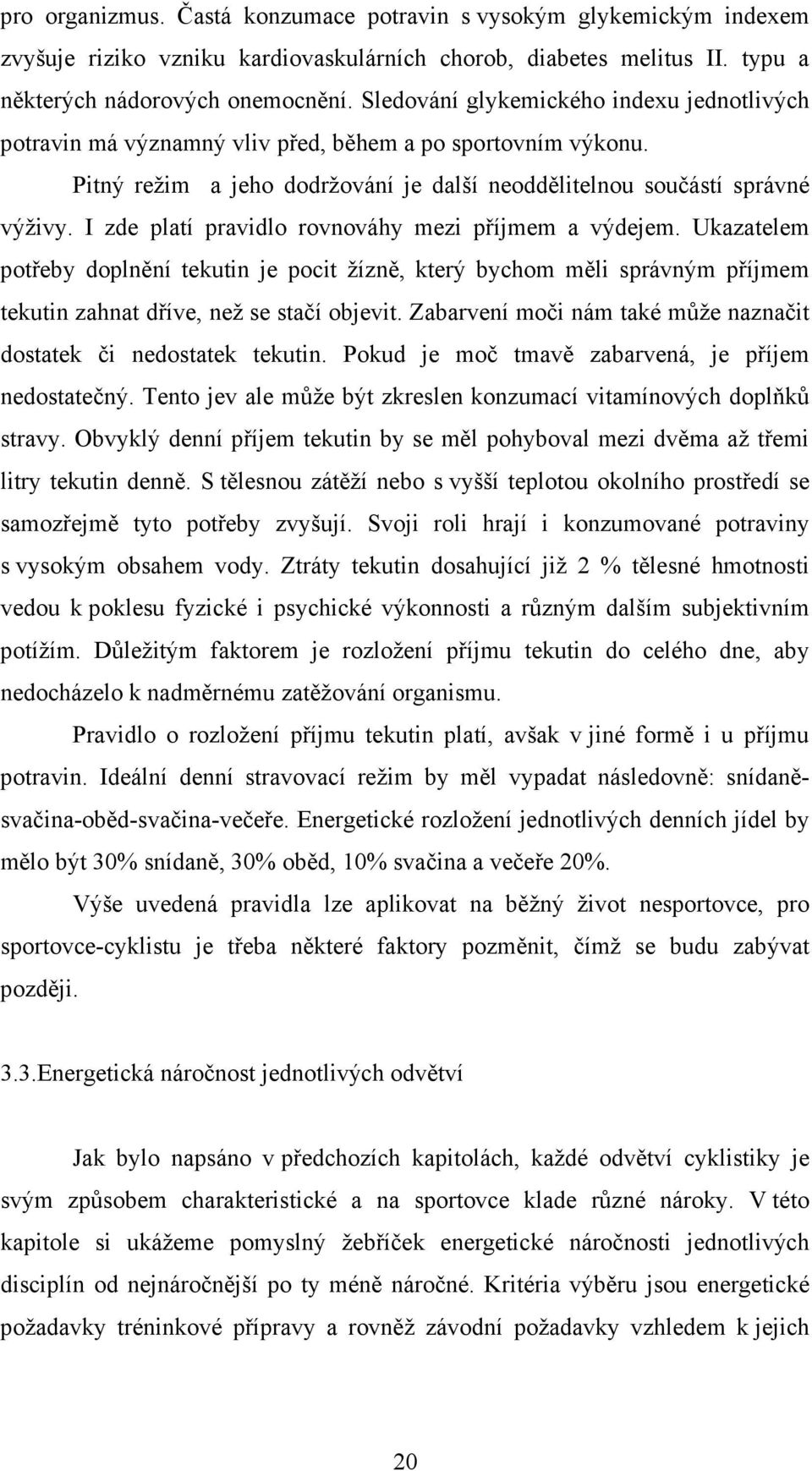 I zde platí pravidlo rovnováhy mezi příjmem a výdejem. Ukazatelem potřeby doplnění tekutin je pocit žízně, který bychom měli správným příjmem tekutin zahnat dříve, než se stačí objevit.