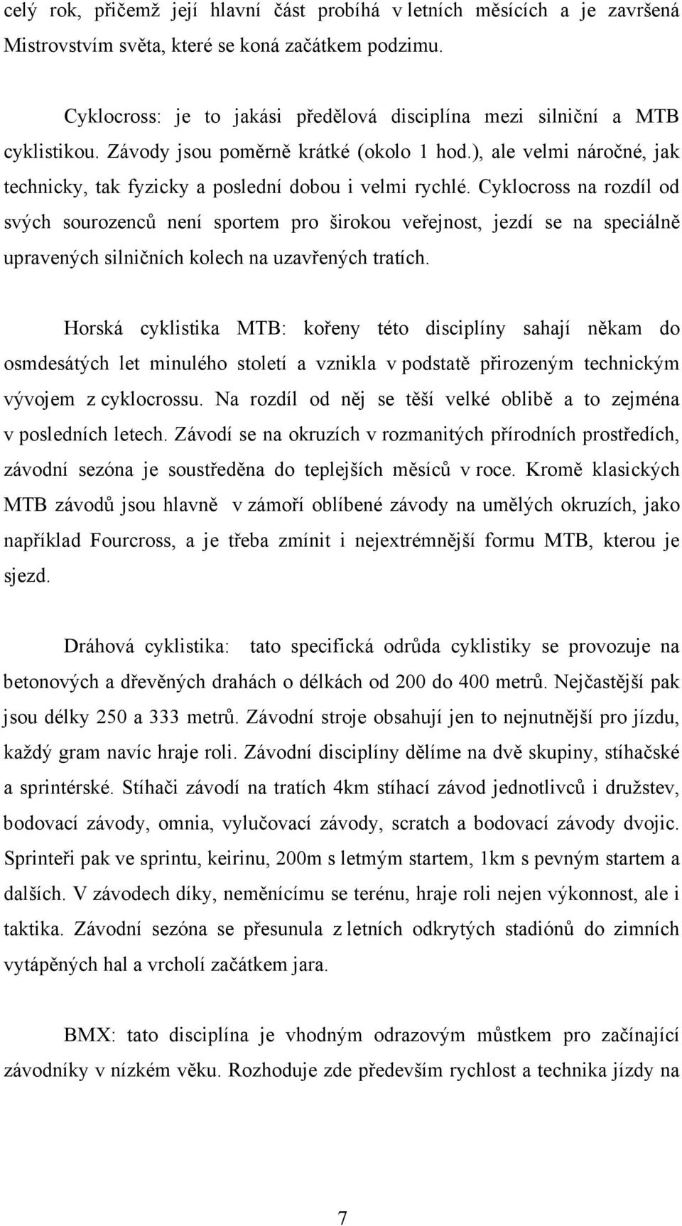 Cyklocross na rozdíl od svých sourozenců není sportem pro širokou veřejnost, jezdí se na speciálně upravených silničních kolech na uzavřených tratích.