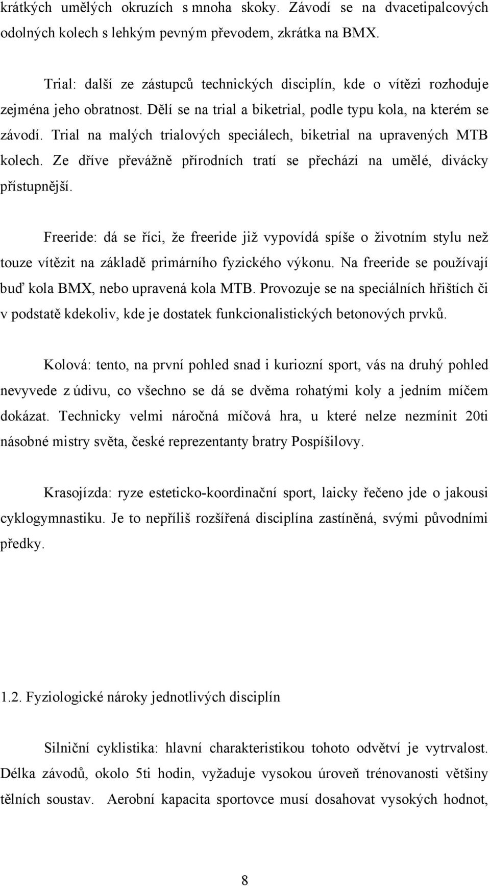 Trial na malých trialových speciálech, biketrial na upravených MTB kolech. Ze dříve převážně přírodních tratí se přechází na umělé, divácky přístupnější.