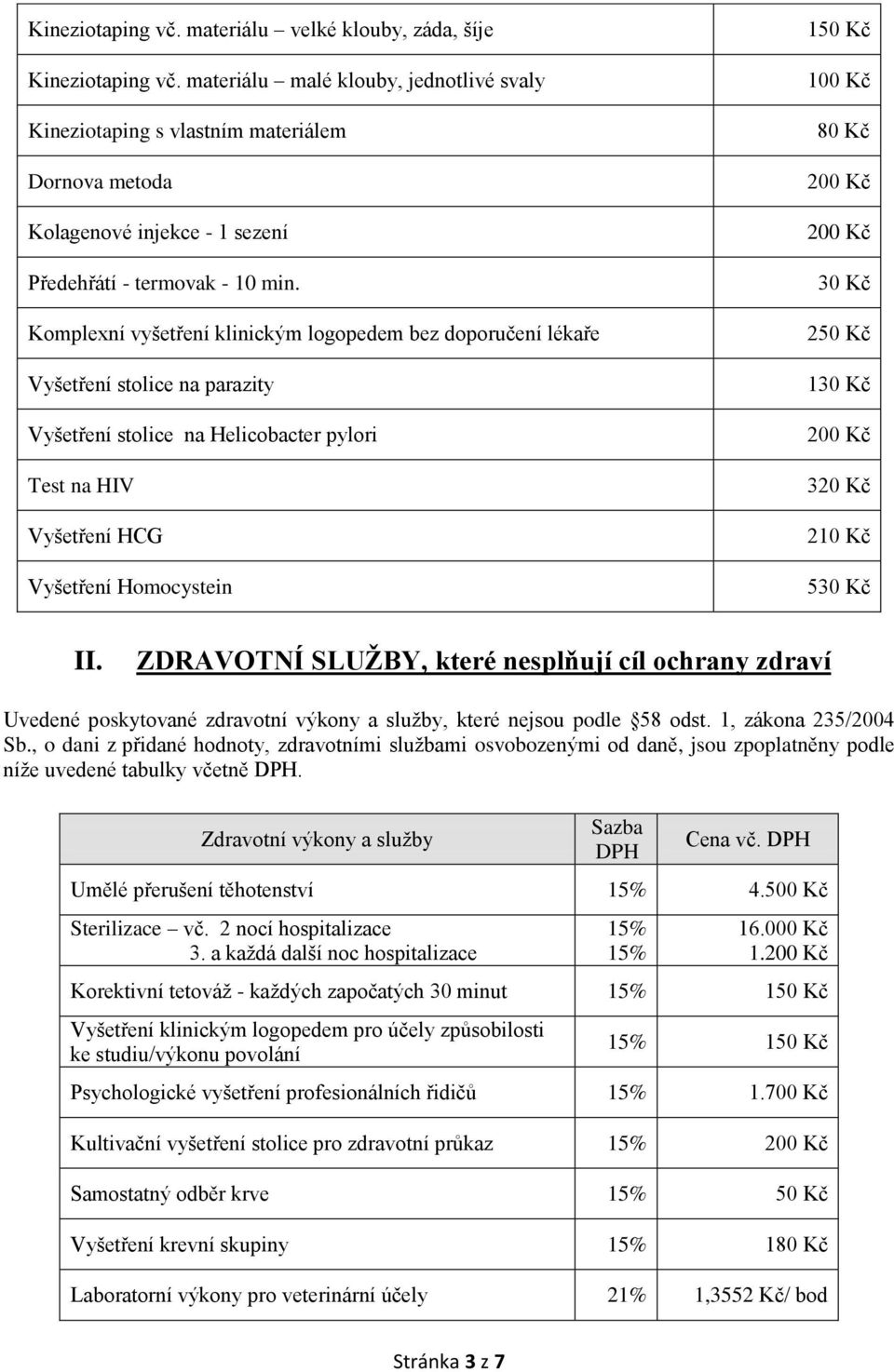 Komplexní vyšetření klinickým logopedem bez doporučení lékaře Vyšetření stolice na parazity Vyšetření stolice na Helicobacter pylori Test na HIV Vyšetření HCG Vyšetření Homocystein 1 80 Kč 30 Kč 2