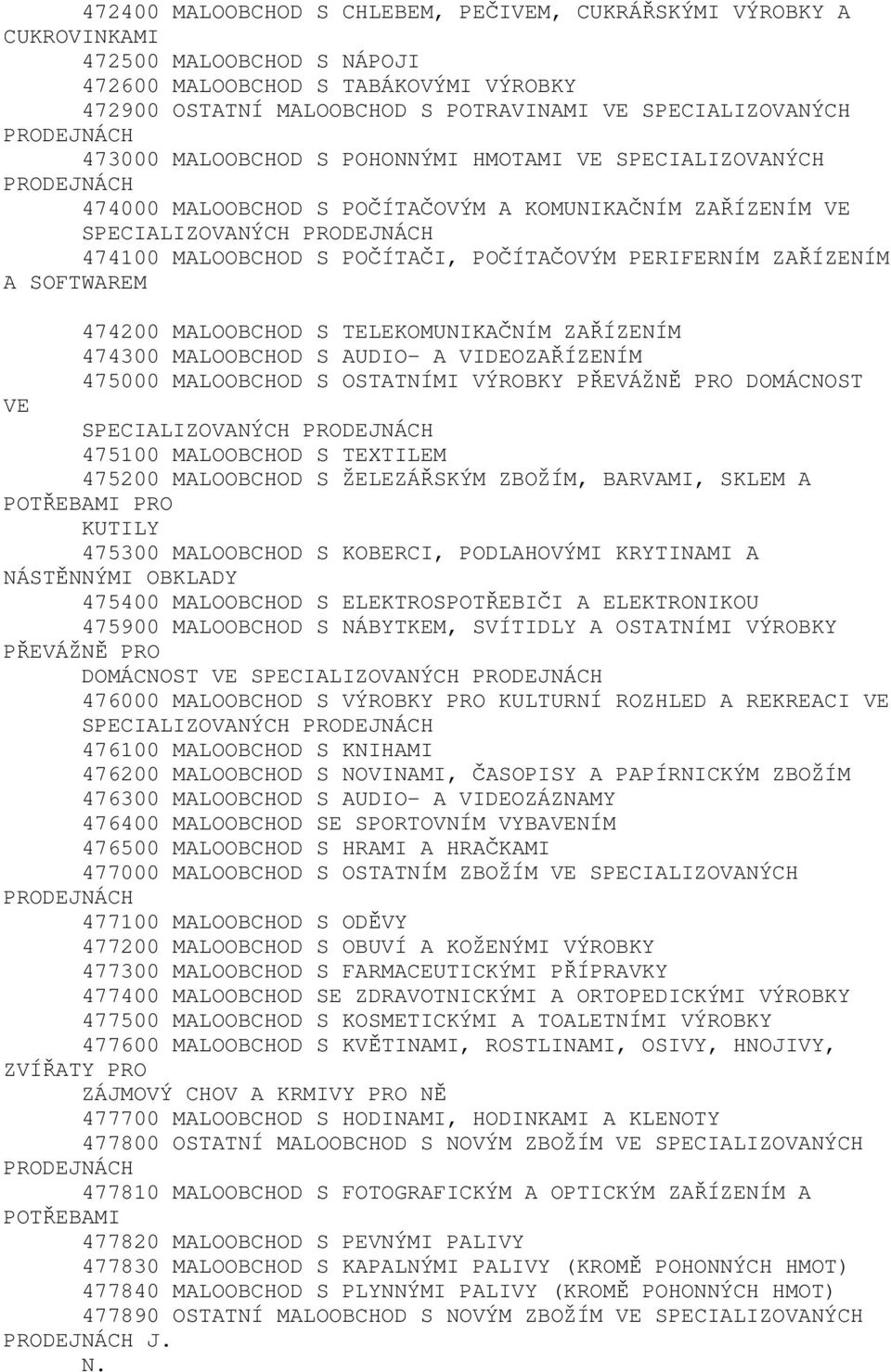 POČÍTAČOVÝM PERIFERNÍM ZAŘÍZENÍM A SOFTWAREM 474200 MALOOBCHOD S TELEKOMUNIKAČNÍM ZAŘÍZENÍM 474300 MALOOBCHOD S AUDIO- A VIDEOZAŘÍZENÍM 475000 MALOOBCHOD S OSTATNÍMI VÝROBKY PŘEVÁŽNĚ PRO DOMÁCNOST VE