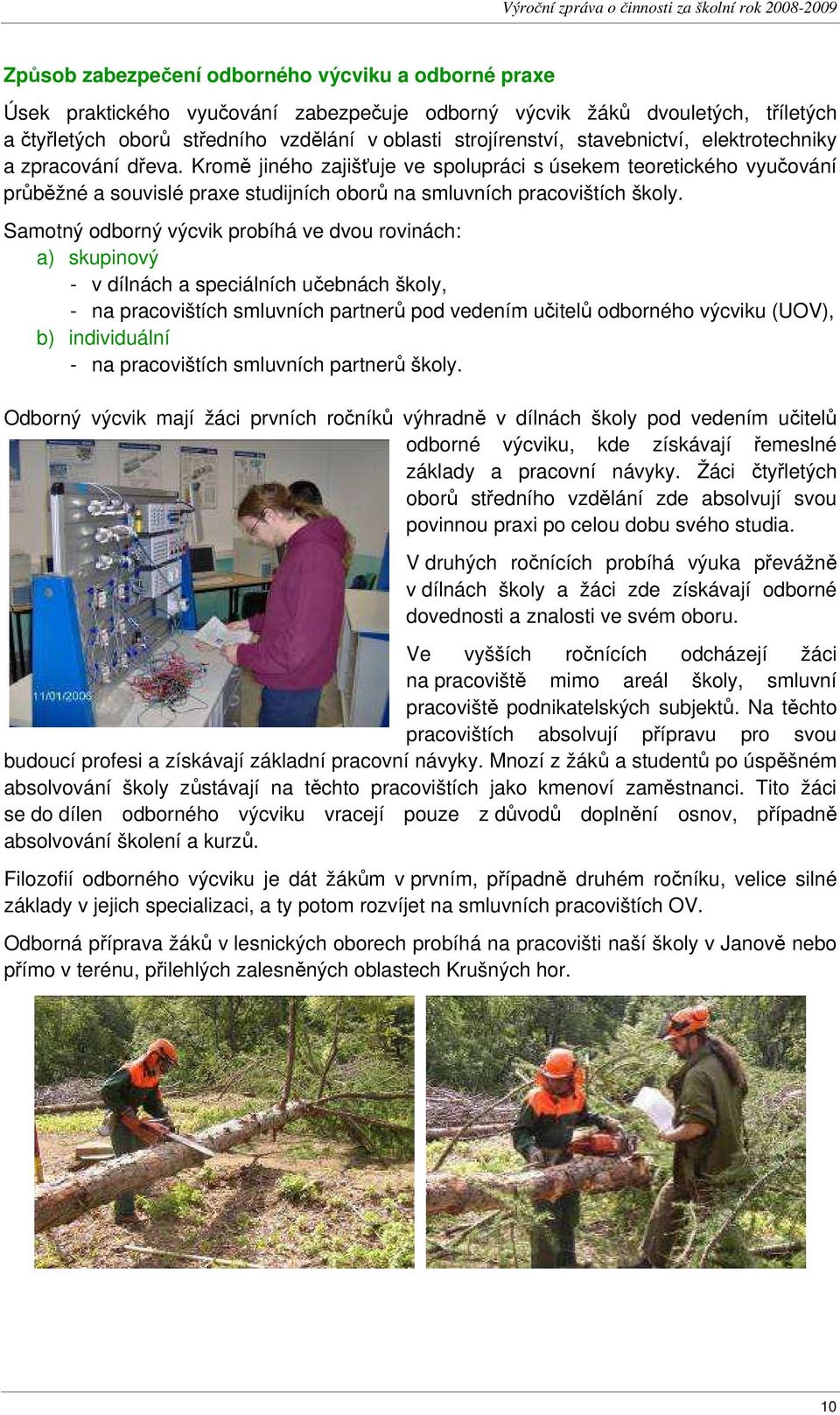 Samotný odborný výcvik probíhá ve dvou rovinách: a) skupinový - v dílnách a speciálních učebnách školy, - na pracovištích smluvních partnerů pod vedením učitelů odborného výcviku (UOV), b)