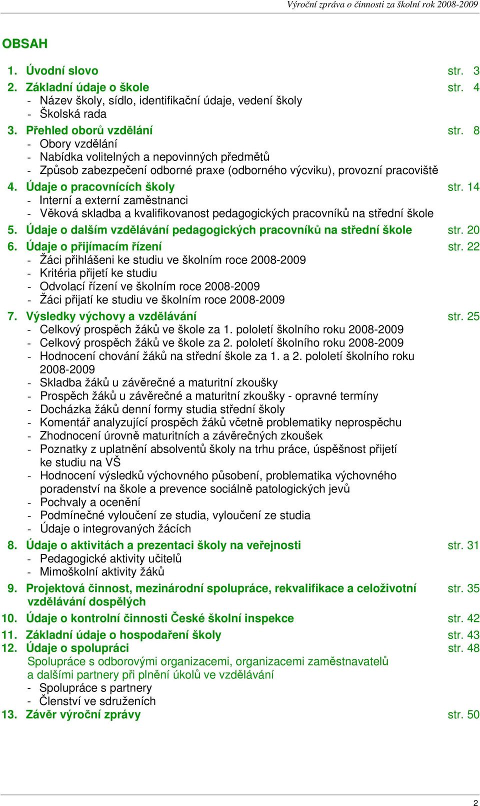 14 - Interní a externí zaměstnanci - Věková skladba a kvalifikovanost pedagogických pracovníků na střední škole 5. Údaje o dalším vzdělávání pedagogických pracovníků na střední škole str. 20 6.