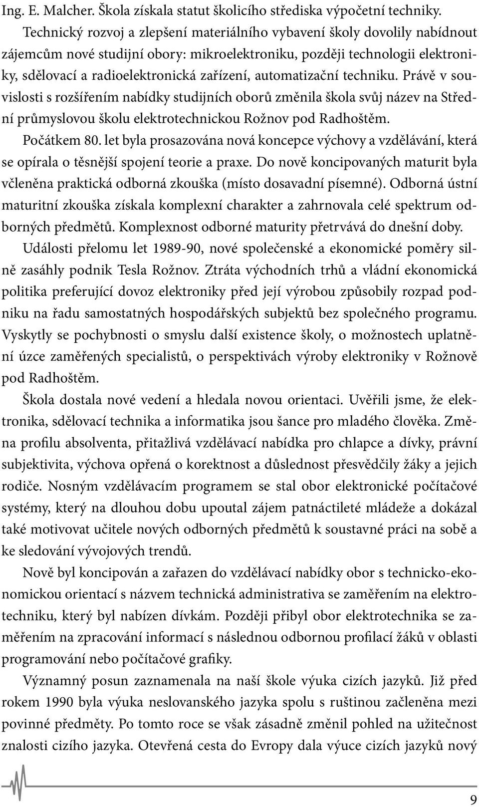 automatizační techniku. Právě v souvislosti s rozšířením nabídky studijních oborů změnila škola svůj název na Střední průmyslovou školu elektrotechnickou Rožnov pod Radhoštěm. Počátkem 80.