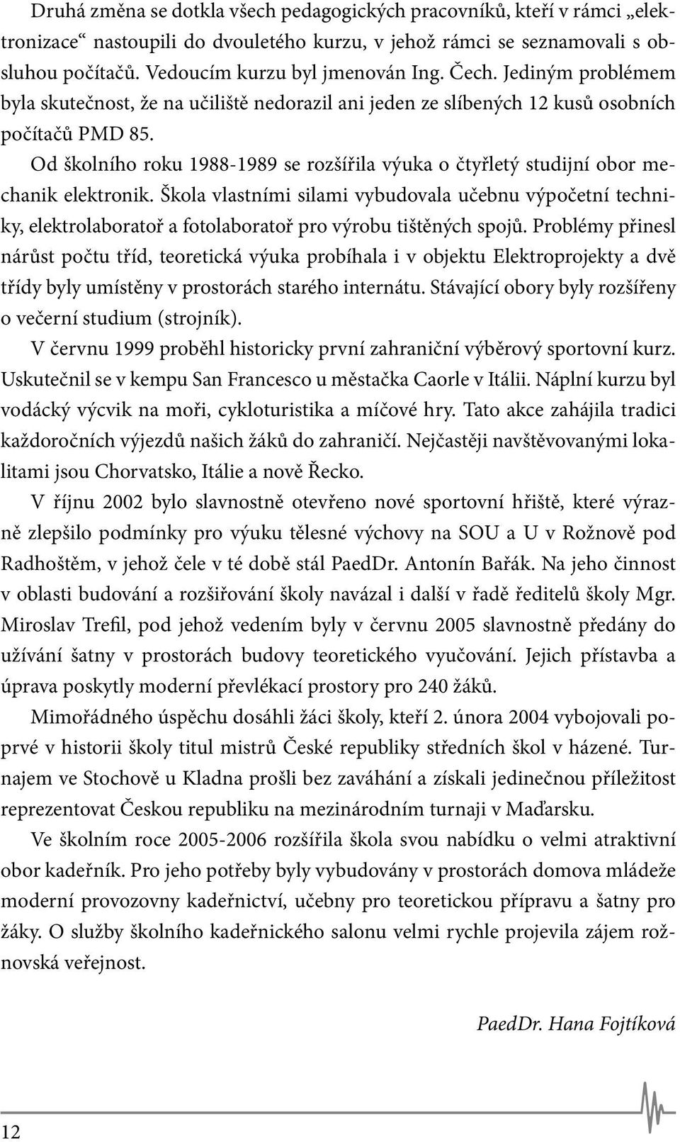 Od školního roku 1988-1989 se rozšířila výuka o čtyřletý studijní obor mechanik elektronik.