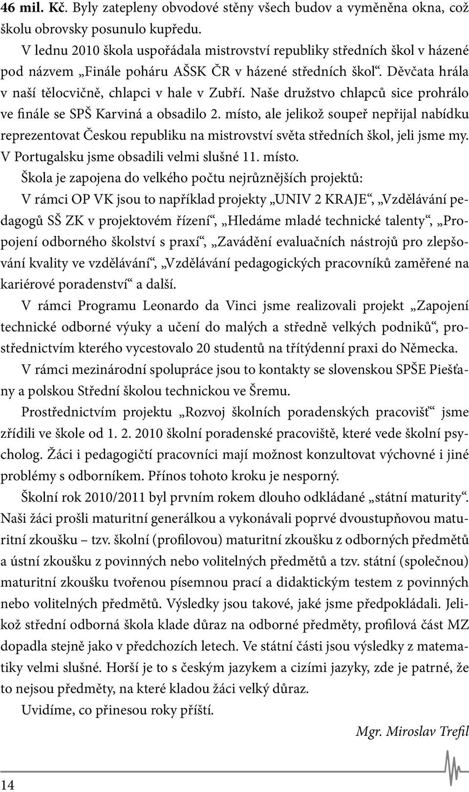 Naše družstvo chlapců sice prohrálo ve finále se SPŠ Karviná a obsadilo 2. místo, ale jelikož soupeř nepřijal nabídku reprezentovat Českou republiku na mistrovství světa středních škol, jeli jsme my.