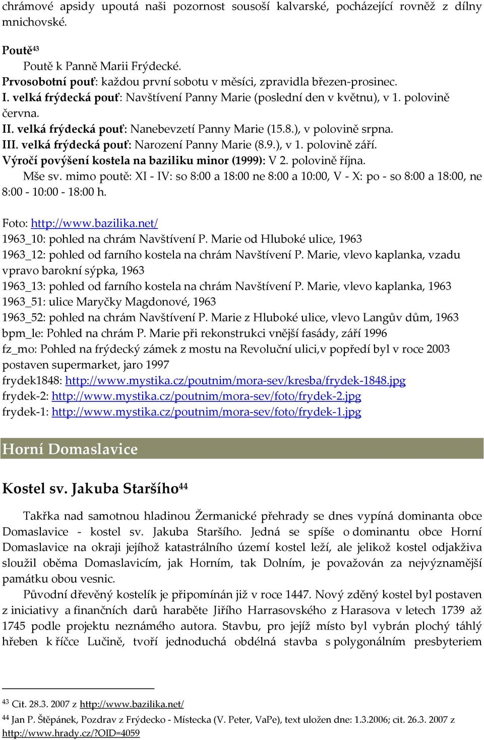 velká frýdecká pouť: Nanebevzetí Panny Marie (15.8.), v polovině srpna. III. velká frýdecká pouť: Narození Panny Marie (8.9.), v 1. polovině září.