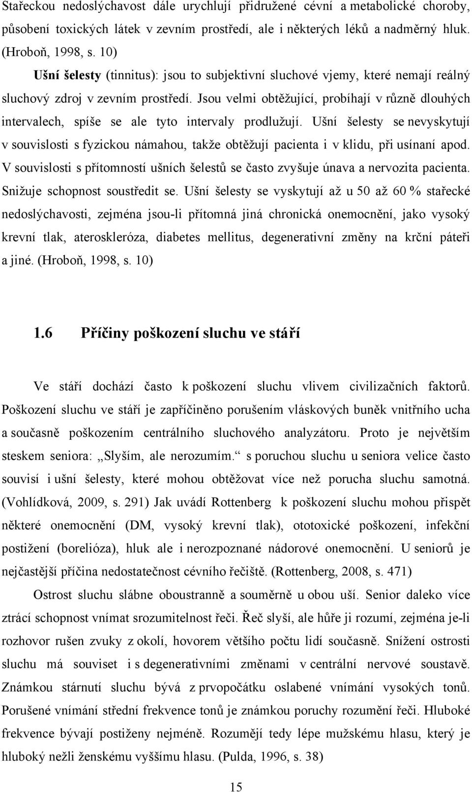 Jsou velmi obtěžující, probíhají v různě dlouhých intervalech, spíše se ale tyto intervaly prodlužují.