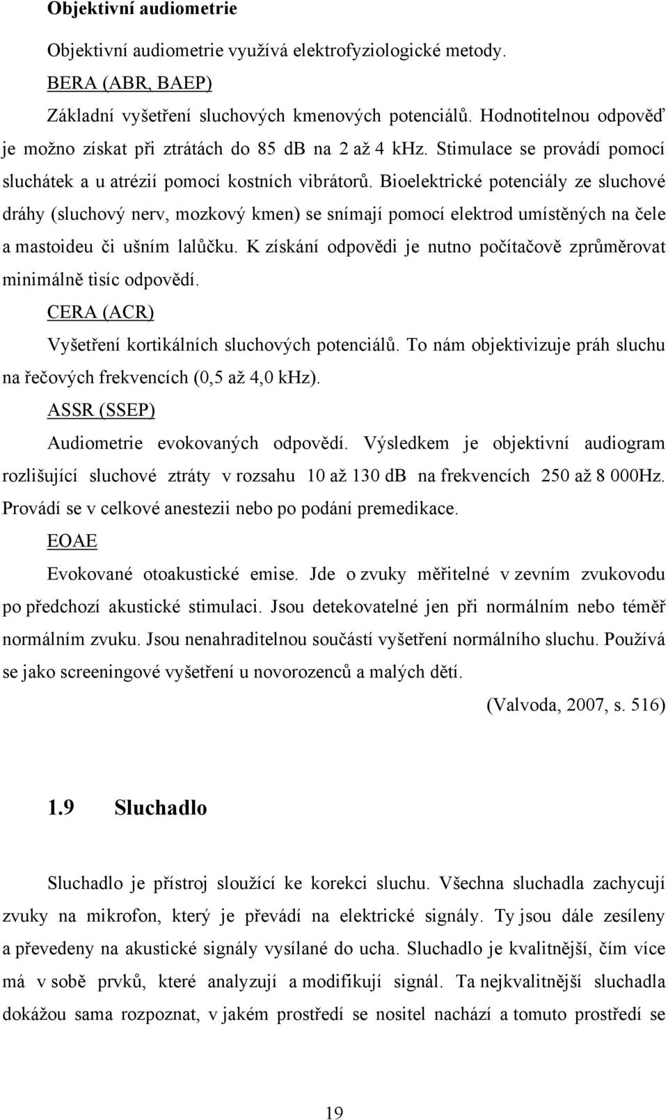 Bioelektrické potenciály ze sluchové dráhy (sluchový nerv, mozkový kmen) se snímají pomocí elektrod umístěných na čele a mastoideu či ušním lalůčku.