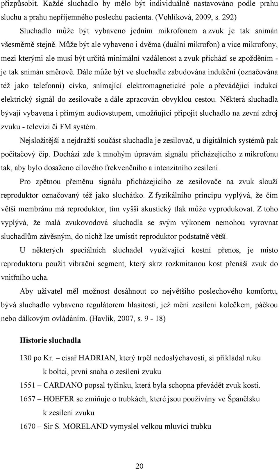 Může být ale vybaveno i dvěma (duální mikrofon) a více mikrofony, mezi kterými ale musí být určitá minimální vzdálenost a zvuk přichází se zpožděním - je tak snímán směrově.