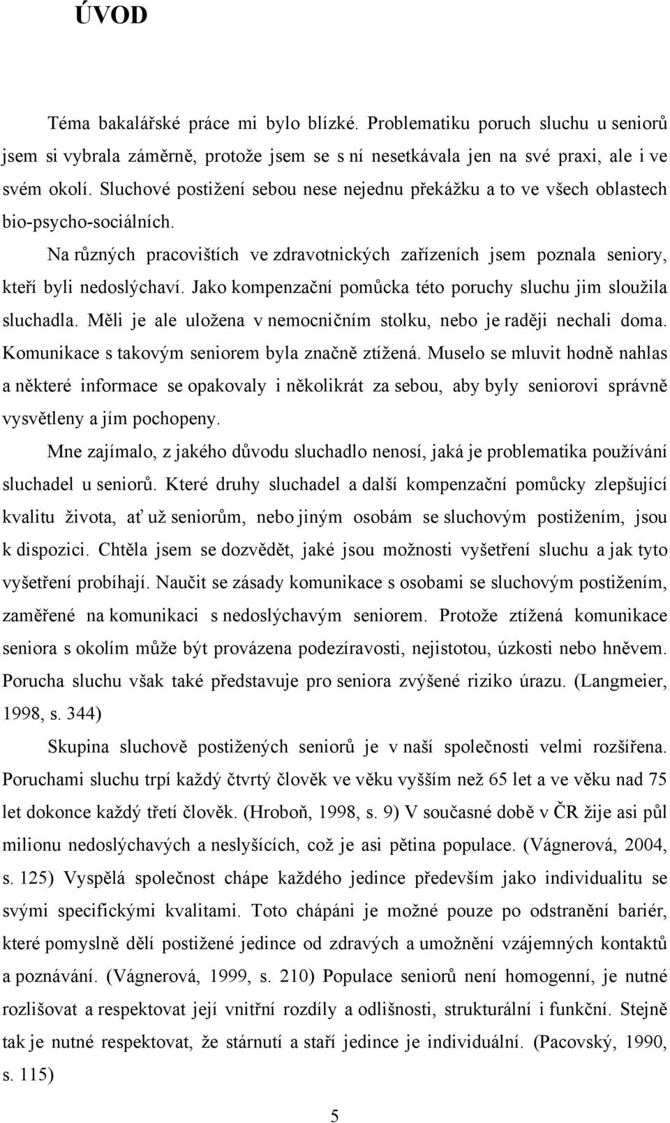 Jako kompenzační pomůcka této poruchy sluchu jim sloužila sluchadla. Měli je ale uložena v nemocničním stolku, nebo je raději nechali doma. Komunikace s takovým seniorem byla značně ztížená.