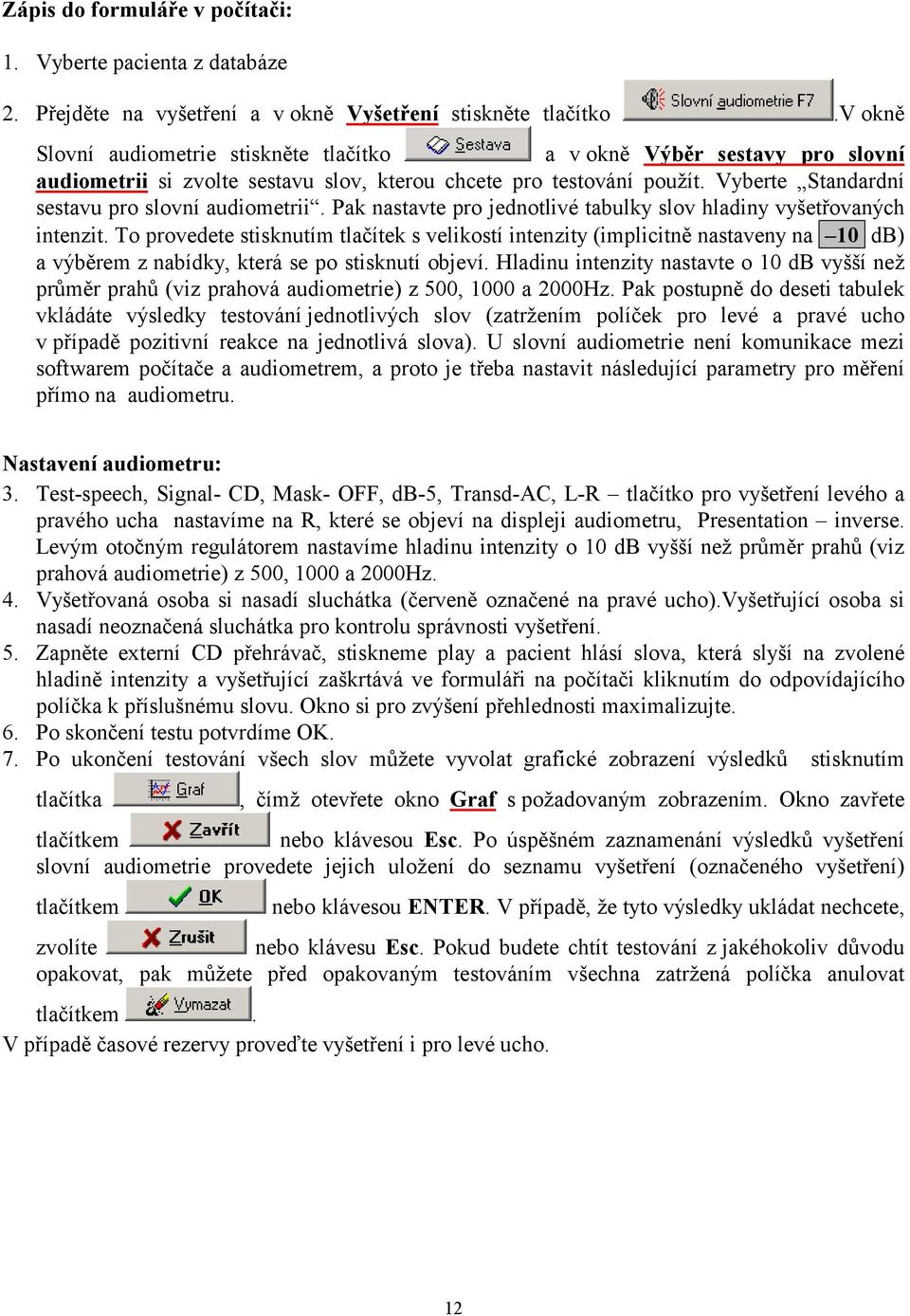 Vyberte Standardní sestavu pro slovní audiometrii. Pak nastavte pro jednotlivé tabulky slov hladiny vyšetřovaných intenzit.