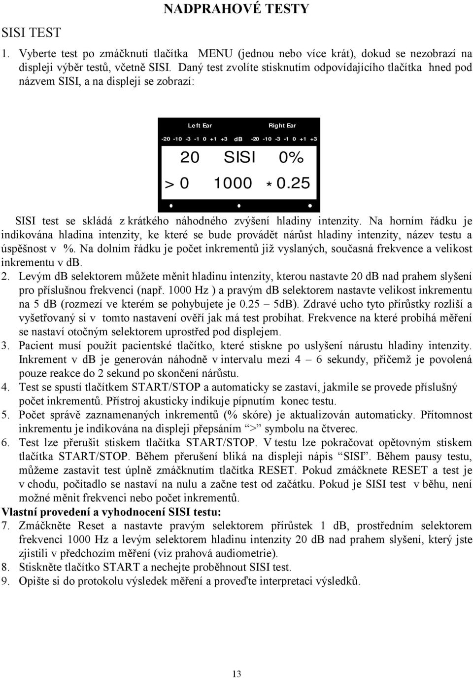 25 SISI test se skládá z krátkého náhodného zvýšení hladiny intenzity. Na horním řádku je indikována hladina intenzity, ke které se bude provádět nárůst hladiny intenzity, název testu a úspěšnost v %.